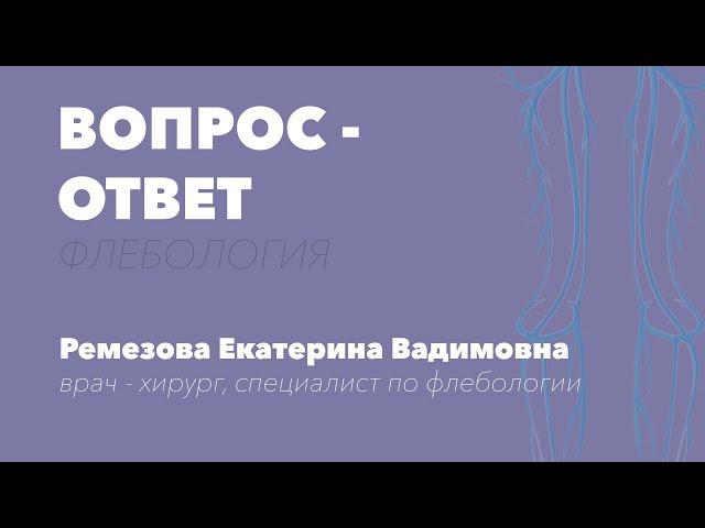 ЕСТЬ ВОПРОС - ЕСТЬ ОТВЕТ. Врач-флеболог Ремезова Е.В.