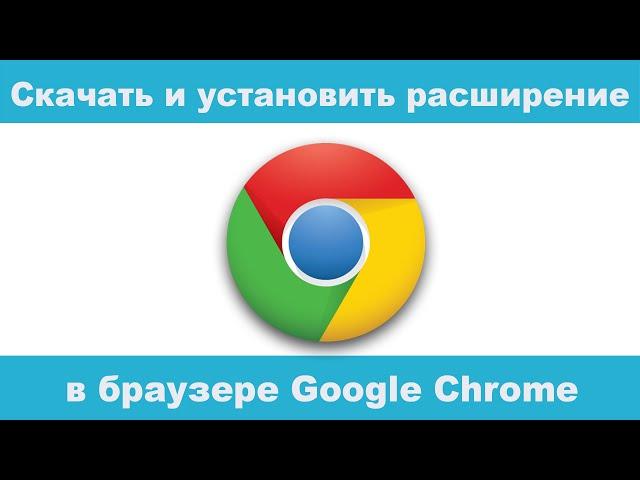 Как скачать и установить расширение в браузере Google Chrome?