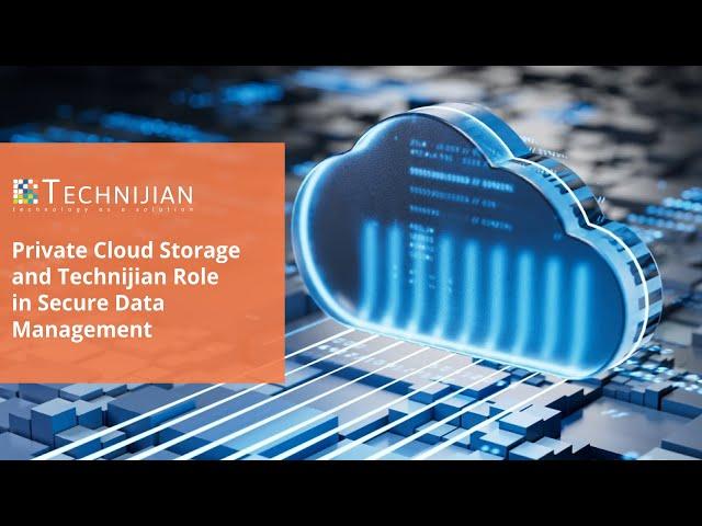 Private Cloud Storage and Technijian Role in Secure Data Management