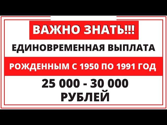 Единовременная выплата рожденным с 1950 по 1991 год по 25-30 тыс. Даю пояснения!