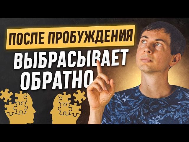 После пробуждения ВЫБРАСЫВАЕТ обратно. Как остаться в настоящем?