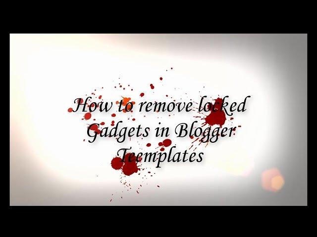 How to remove locked gadgets in blogger templates- Blogger tricks