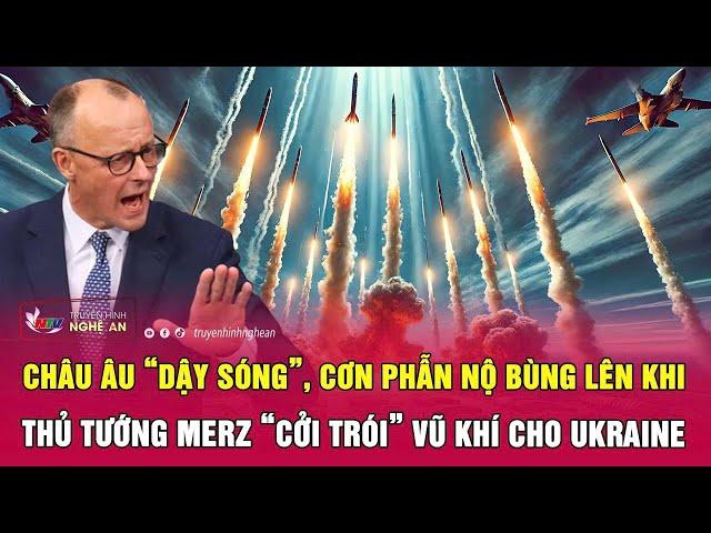 Châu Âu “dậy sóng”, cơn phẫn nộ bùng lên khi Thủ tướng Merz “cởi trói” vũ khí cho Ukraine