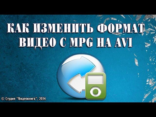 Как изменить формат видео с MPG на AVI