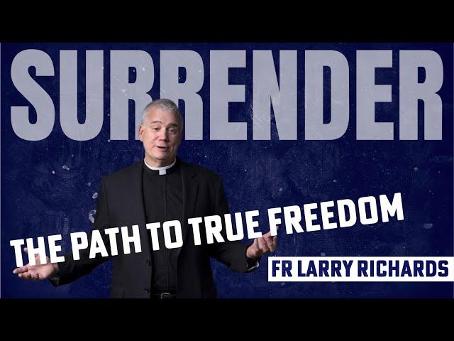 SURRENDER - The path to TRUE FREEDOM - Fr Larry Richards