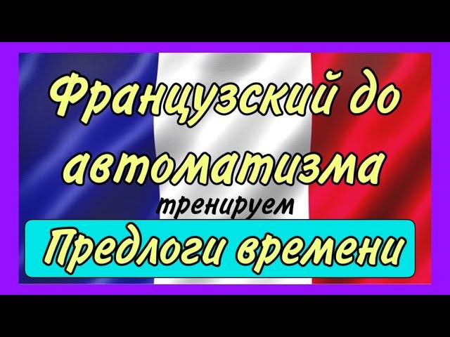 ТРЕНАЖЕР N2 : предлоги времени  / ФРАНЦУЗСКИЙ ДО АВТОМАТИЗМА