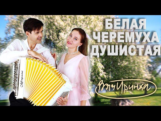 Белая черемуха - поют Ирина Нэлсо и Вячеслав Абросимов (дуэт ВячИринка)