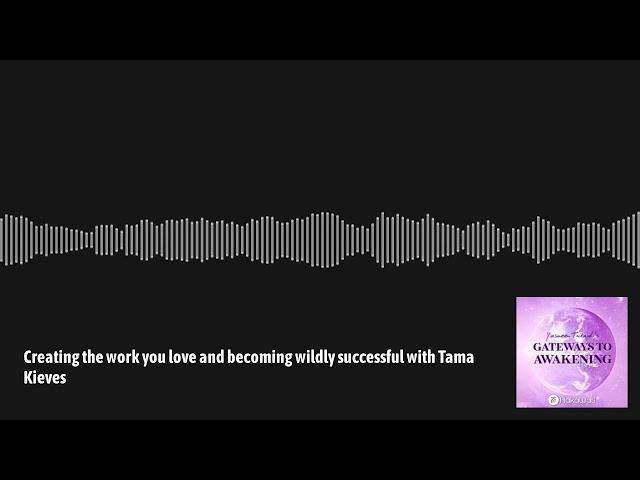 Gateways to Awakening - Creating the work you love and becoming wildly successful with Tama Kieves