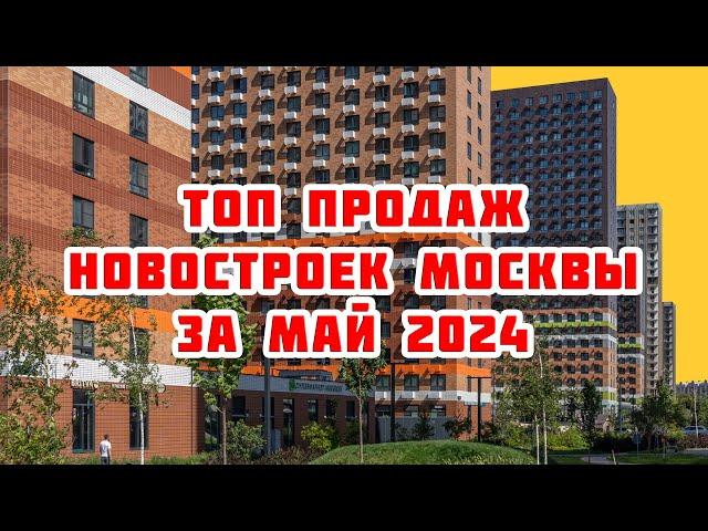 Топ продаж новостроек Москвы за Май 2024 года