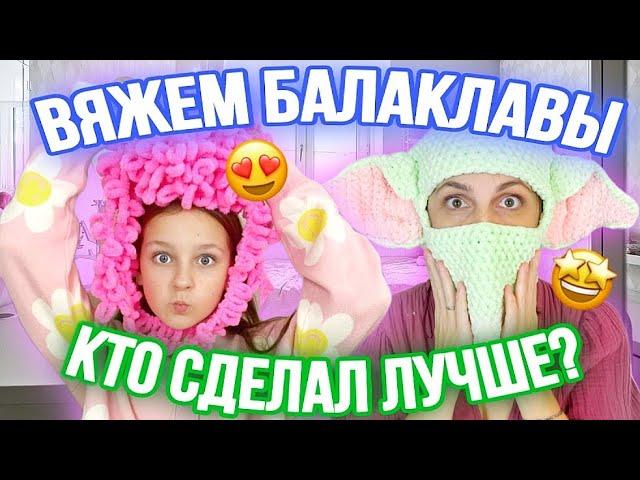 ВЯЖЕМ БАЛАКЛАВЫ С МАМОЙ! КТО СДЕЛАЛ ЛУЧШЕ?