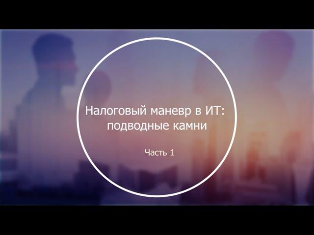 Налоговый маневр в IT: подводные камни. Часть 1