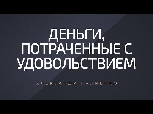 Деньги, потраченные с удовольствием. Александр Палиенко.