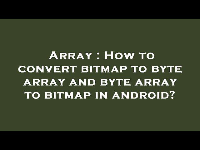 Array : How to convert bitmap to byte array and byte array to bitmap in android?