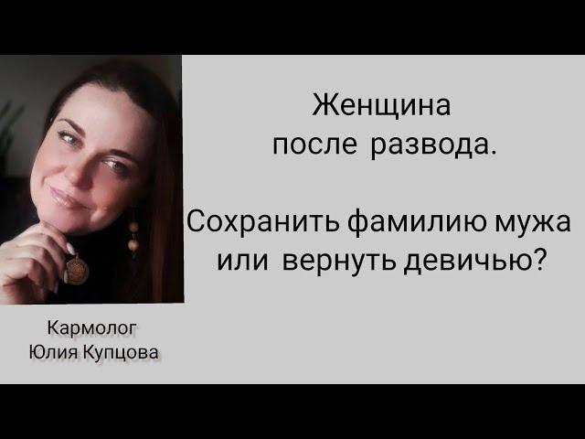 ЖЕНЩИНА ПОСЛЕ РАЗВОДА.        Сохранить фамилию мужа или вернуть свою девичью?#нумерология#род