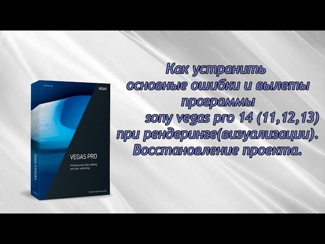 как устранить ошибки (вылетание) sony vegas pro 14 (11,12,13) при визуализации.