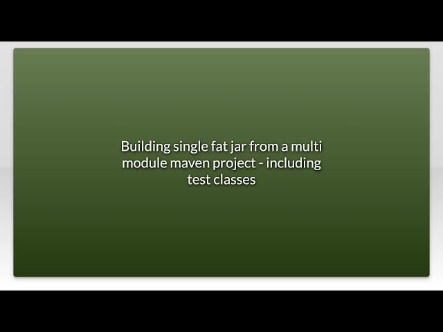 Building single fat jar from a multi module maven project - including test classes
