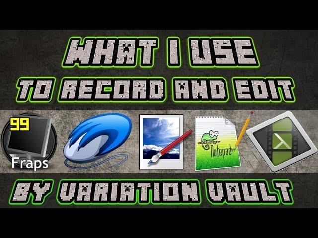 Variation Vault - What i use to record and edit videos
