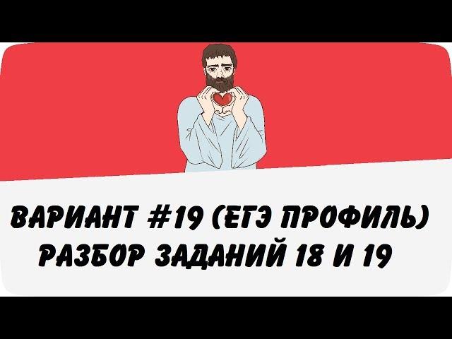  ВАРИАНТ #19 (ЗАДАНИЯ 18 и 19) ЕГЭ ПРОФИЛЬ ПО МАТЕМАТИКЕ (ШКОЛА ПИФАГОРА)