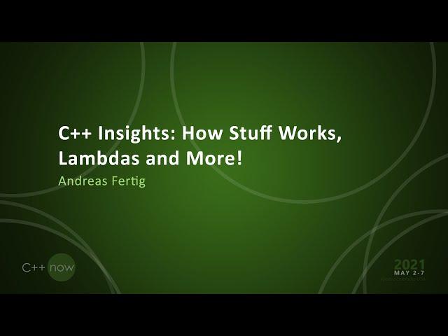 C++ Insights: How Stuff Works, Lambdas and More! - Andreas Fertig - [CppNow 2021]