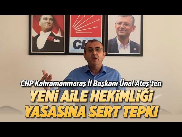 CHP Kahramanmaraş İl Başkanı Ünal Ateş’ten Yeni Aile Hekimliği Yasasına sert tepki