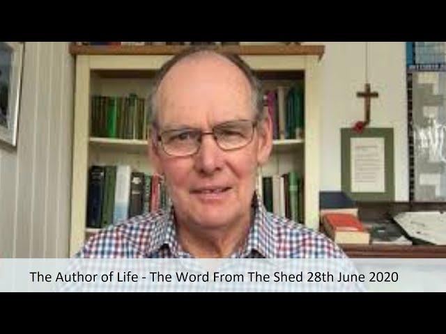 The Author of Life - The Word From The Shed 28th June 2020