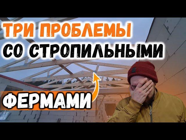 ПОПАЛ со СТРОПИЛЬНЫМИ ФЕРМАМИ - ТРИ большие ПРОБЛЕМЫ и как их решать