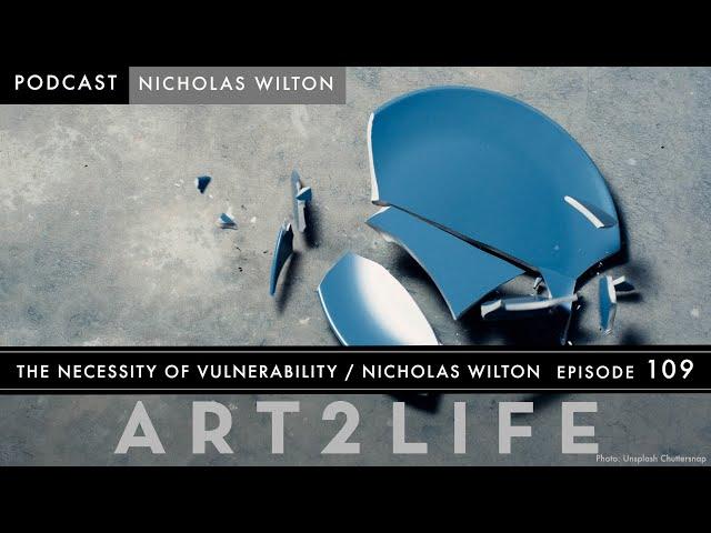 The Necessity of Vulnerability - Nicholas Wilton - The Art2Life Podcast Episode 109