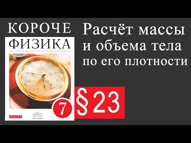 Физика 7 класс. 23 параграф. Расчёт массы и объёма тела по его плотности