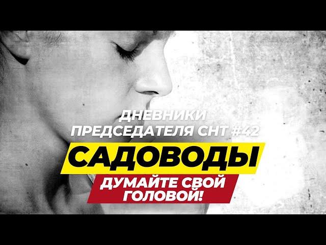 Дневники Председателя СНТ#42 Садоводы думайте своей головой!