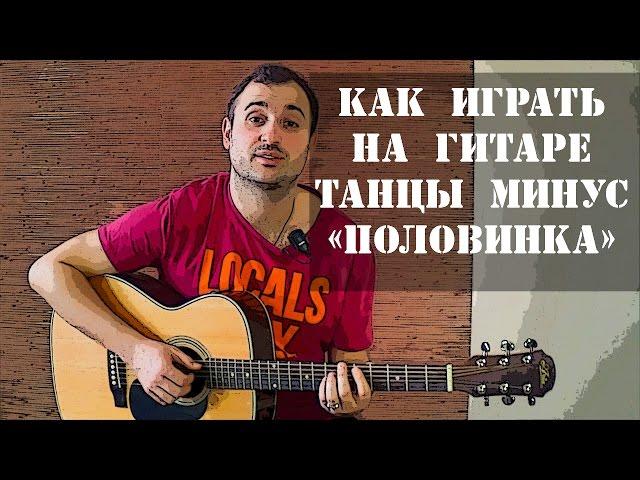 Как играть на гитаре Танцы Минус - Половинка (разбор, видео урок)