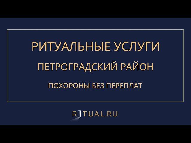 ПОХОРОНЫ В ПЕТРОГРАДСКОМ РАЙОНЕ САНКТ-ПЕТЕРБУРГА – ПОХОРОНЫ РИТУАЛЬНЫЕ УСЛУГИ САНКТ-ПЕТЕРБУРГ