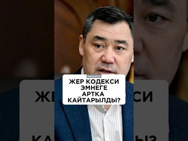Президент Садыр Жапаров Жер кодексин эмнеге артка кайтарды?