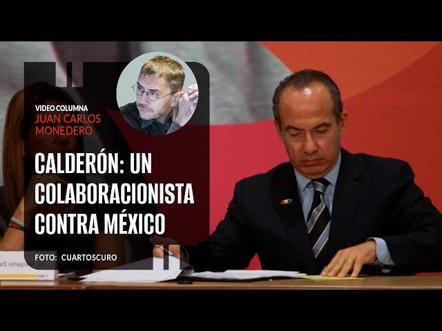 Felipe Calderón: un colaboracionista contra México. Por Juan Carlos Monedero