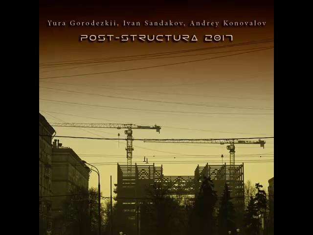 Yura Gorodezkii, Ivan Sandakov, Andrey Konovalov - Post-structura 2017