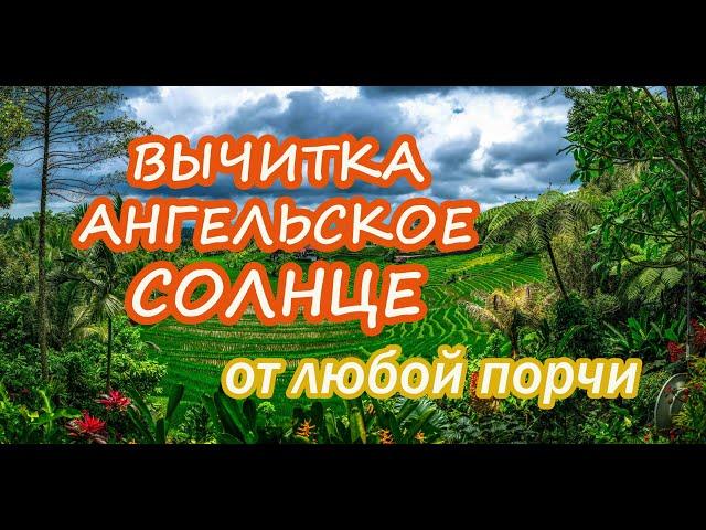 Вычитка "Ангельское Солнце" от любой порчи