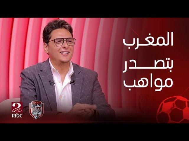 الكورة مع فايق | المغرب تحولت إلى مصدرين مواهب واحنا اللي بنشتري من السوق