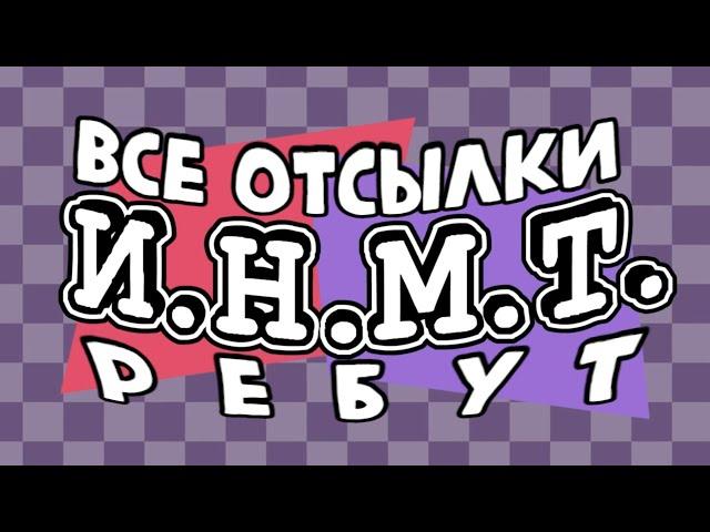 И.Н.М.Т. все отсылки, мемы, музыка и т.д. [РЕБУТ]