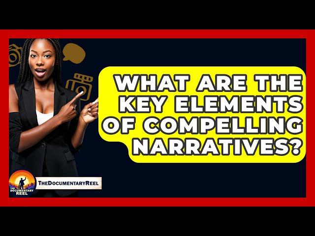 What Are the Key Elements of Compelling Narratives? - The Documentary Reel