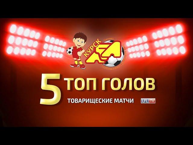 5 ЛУЧШИХ ГОЛОВ. ДЛФЛ КУРСК/ТОВАРИЩЕСКИЕ МАТЧИ 2021