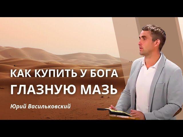 Как купить глазную мазь у Бога| Как же обогатиться духовно| Юрий Васильковский| Лаодикийская церковь