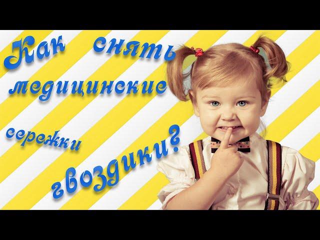 Как снять медицинские сережки гвоздики у ребенка.Очень простой способ!