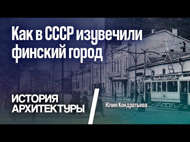 Как в СССР изувечили финский город. Юлия Кондратьева.