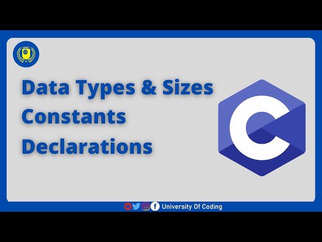 Data Types and Sizes, Constants,Declarations || C Programming Tutorials ||  University Of Coding