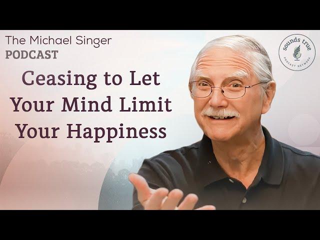 Ceasing to Let Your Mind Limit Your Happiness | The Michael Singer Podcast