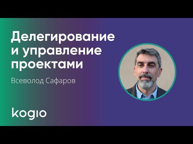 Делегирование и управление проектами с Всеволодом Сафаровым | Бизнес-школа Kogio