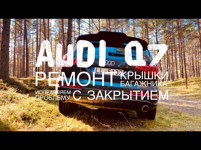 Audi Q7 - Ремонт крышки багажника (исправляем проблему с закрытием)