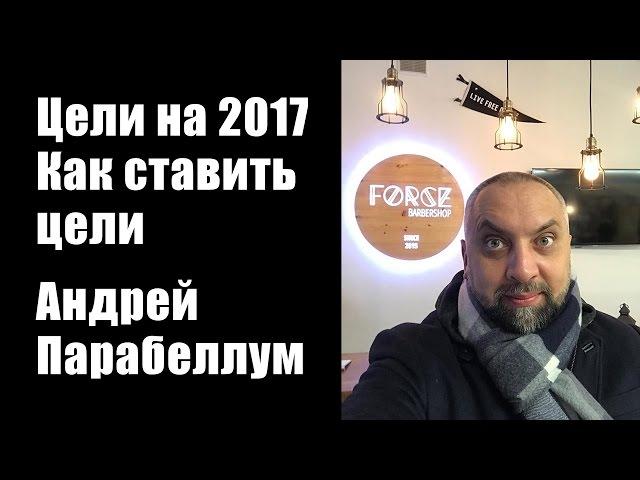 Цели на 2017. Как ставить цели и их добиться. Андрей Парабеллум