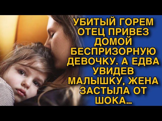 УБИТЫЙ ГОРЕМ ОТЕЦ ПРИВЕЗ ДОМОЙ БЕСПРИЗОРНУЮ ДЕВОЧКУ. А ЕДВА УВИДЕВ МАЛЫШКУ, ЖЕНА ЗАСТЫЛА ОТ ШОКА…