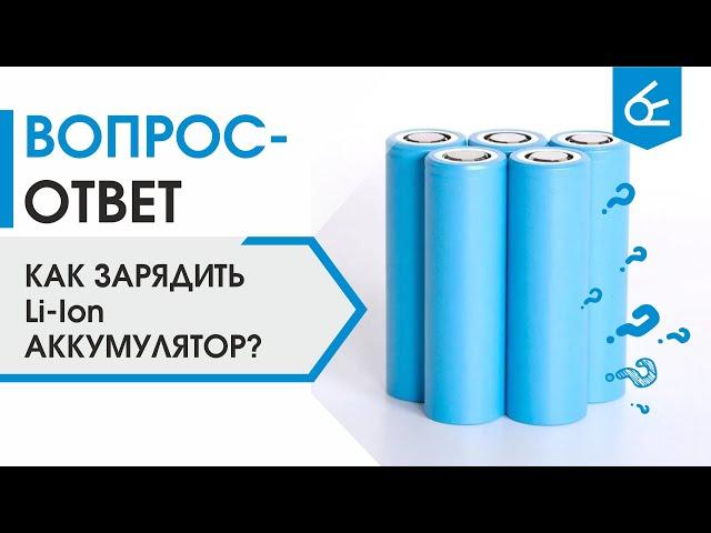 Как правильно зарядить Li-ion аккумулятор