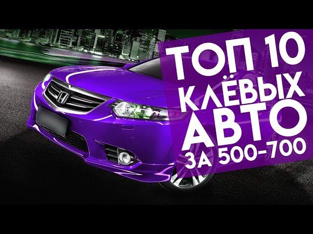 ТОП 10 НЕРЕАЛЬНО КРУТЫХ АВТО  за 500-700